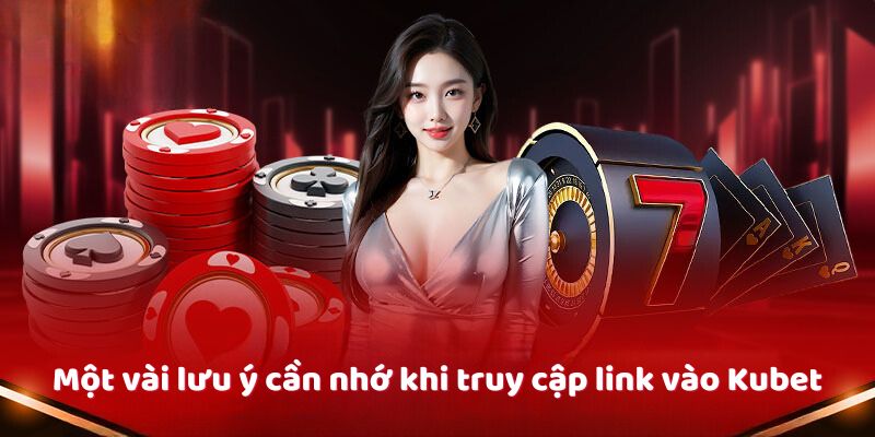 Link Vào Kubet – Bí Kíp Truy Cập An Toàn Và Nhanh Chóng Một vài lưu ý cần nhớ khi truy cập link vào Kubet