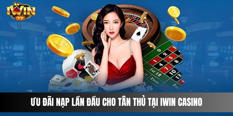 Khám Phá Ưu Đãi IWIN CASINO: Thiên Đường Cá Cược Online Ưu Đãi Nạp Lần Đầu Cho Tân Thủ tại IWIN CASINO